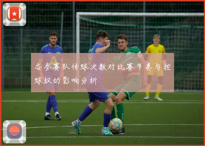 各参赛队传球次数对比赛节奏与控球权的影响分析